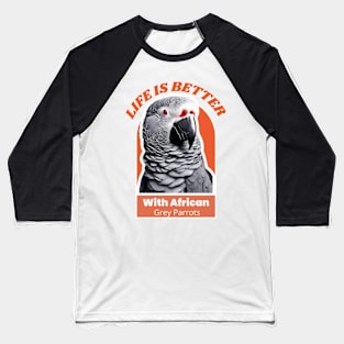 LIFE IS BETTER WITH AFRICAN GREY PARROTS Baseball T-Shirt